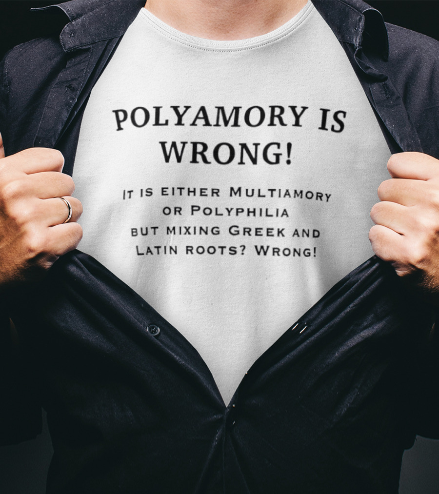 Polyamory Is Wrong It Is Either Multiamory Or Polyphilia But Mixing Greek And Latin Roots Wrong T-Shirt