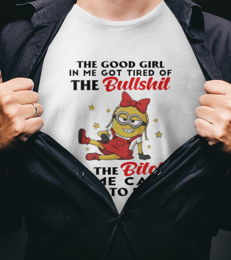 Minion The Good Girl In Me Got Tired Of The Bullshit So The Bitch In Me Came Out To Play T-Shirt