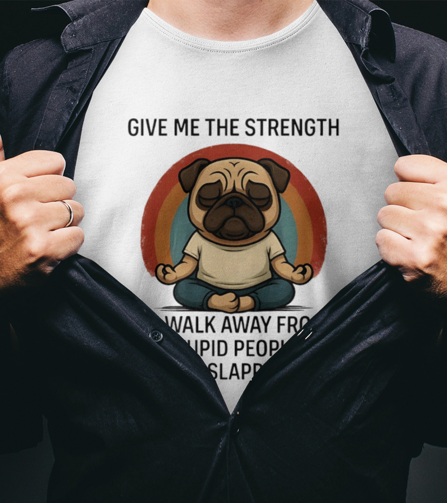 Give Me The Strength Pug Meditation Walk Away From Stupid People Without Slapping Them T-Shirt
