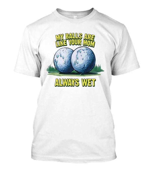 My Balls Are Like Your Mom Always Wet T-Shirt