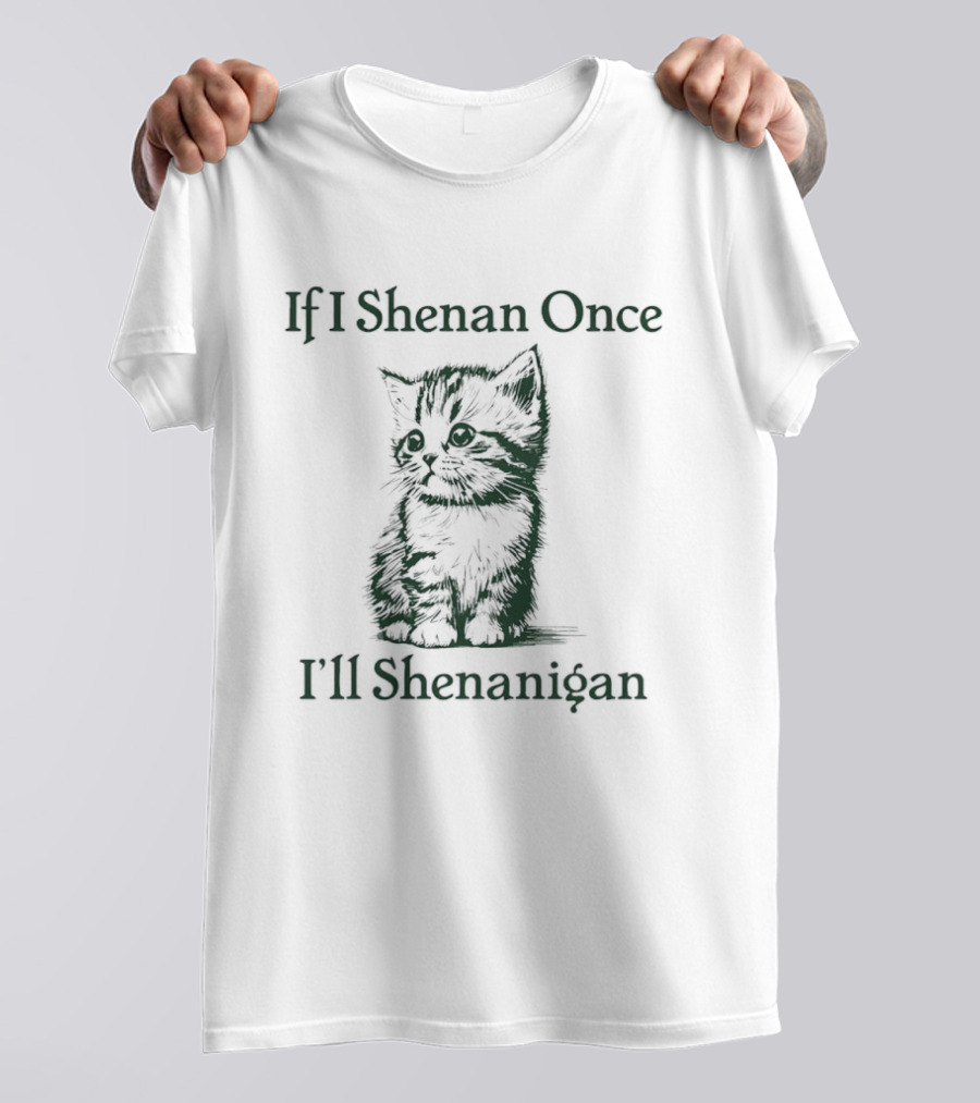 If I Shenan Once I'll Shenanigan Cat T-Shirt