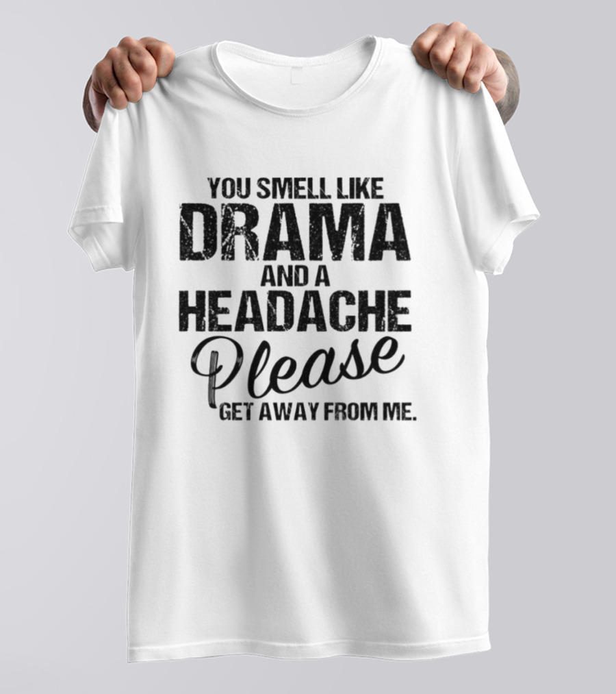 You Smell Like Drama And A Headache Please Get Away From Me T-Shirt