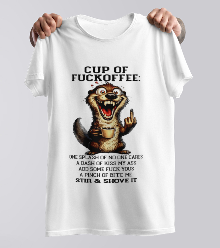 Cup Of Fuckoffee Otter One Splash No One Cares Dash Kiss My Ass Add Some Fuck Yous Pinch Bite Me Stir Shove It T-Shirt