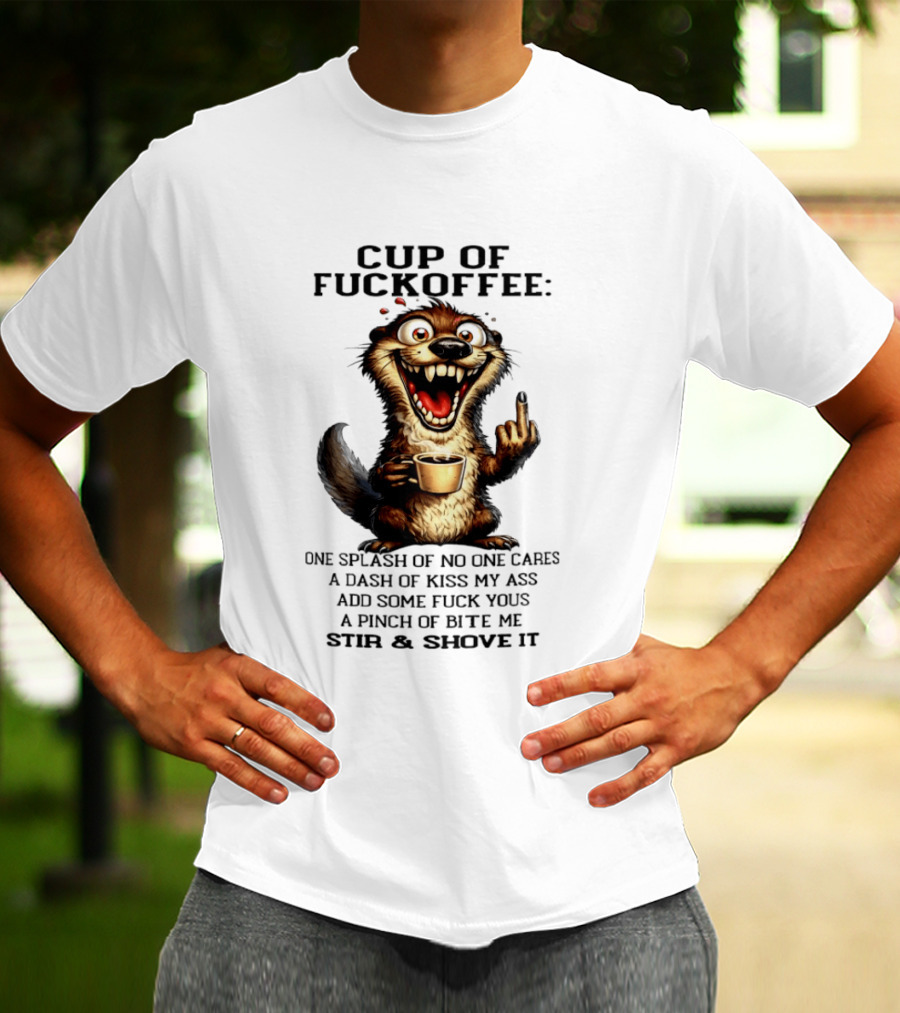 Cup Of Fuckoffee Otter One Splash No One Cares Dash Kiss My Ass Add Some Fuck Yous Pinch Bite Me Stir Shove It T-Shirt