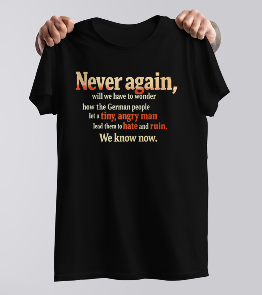 Never Again Wonder How The German People Let A Tiny Angry Man Lead Them To Hate And Ruin We Know Now T-Shirt
