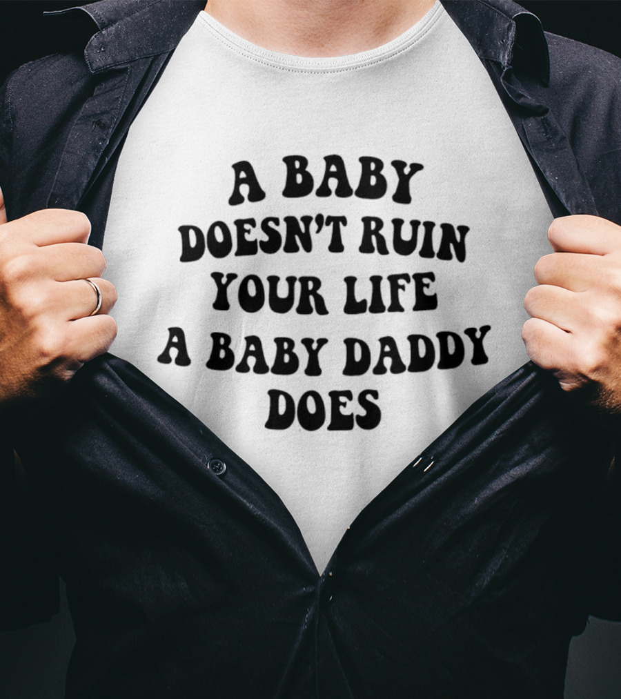 A Baby Doesn't Ruin Your Life A Baby Daddy Does T-Shirt