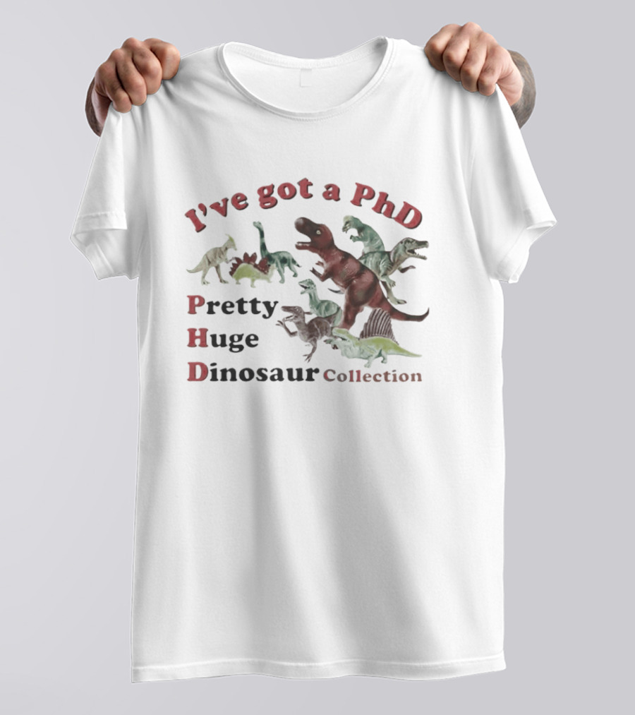 I've Got A PhD Pretty Huge Dinosaur Collection T-Shirt