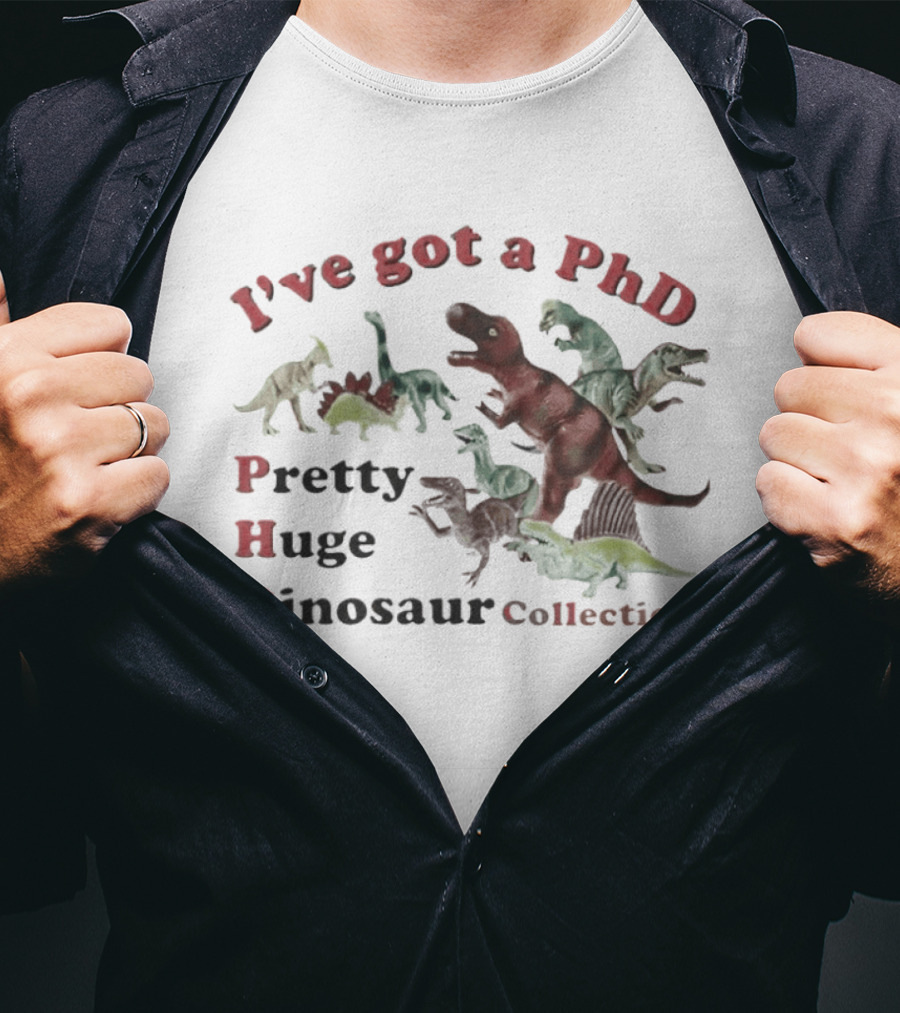 I've Got A PhD Pretty Huge Dinosaur Collection T-Shirt