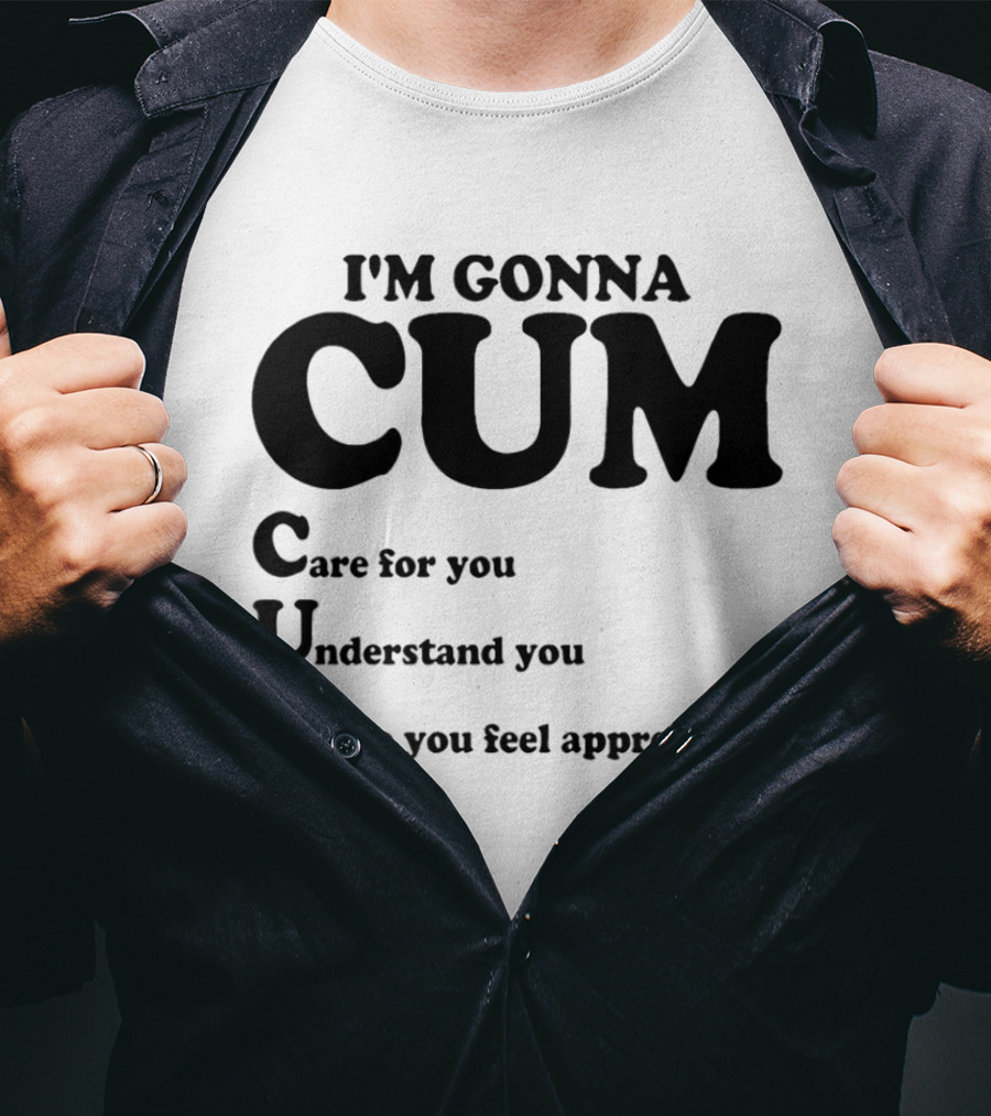 I'm Gonna CUM Care For You Understand You Make You Feel Appreciated T-Shirt