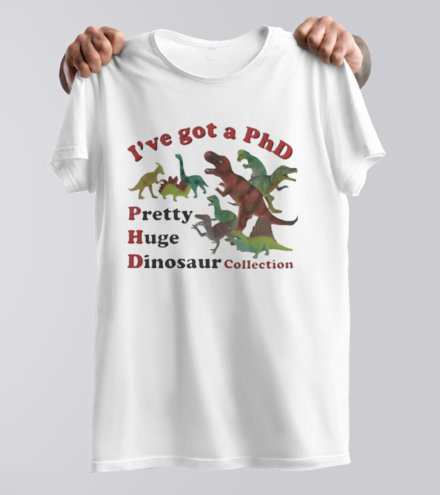 I've Got A PhD Pretty Huge Dinosaur Collection T-Shirt