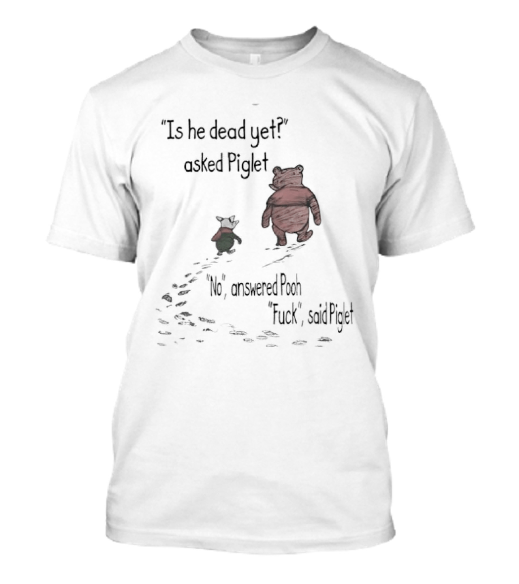 Is He Dead Yet Asked Piglet No Answered Pooh Fuck Said Piglet Meme T-Shirt