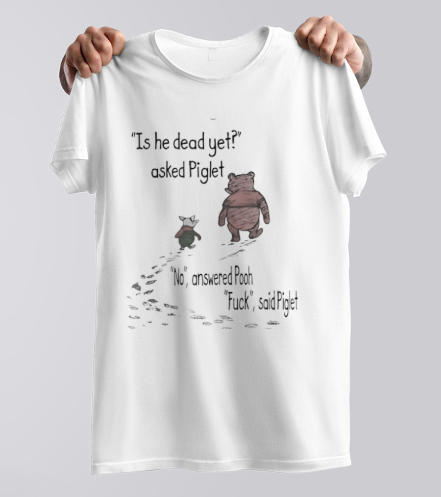 Is He Dead Yet Asked Piglet No Answered Pooh Fuck Said Piglet Meme T-Shirt