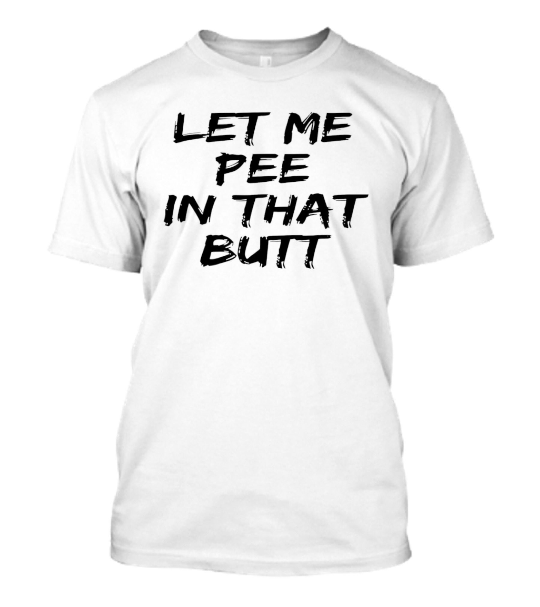 Let Me Pee In That Butt And T-Shirt