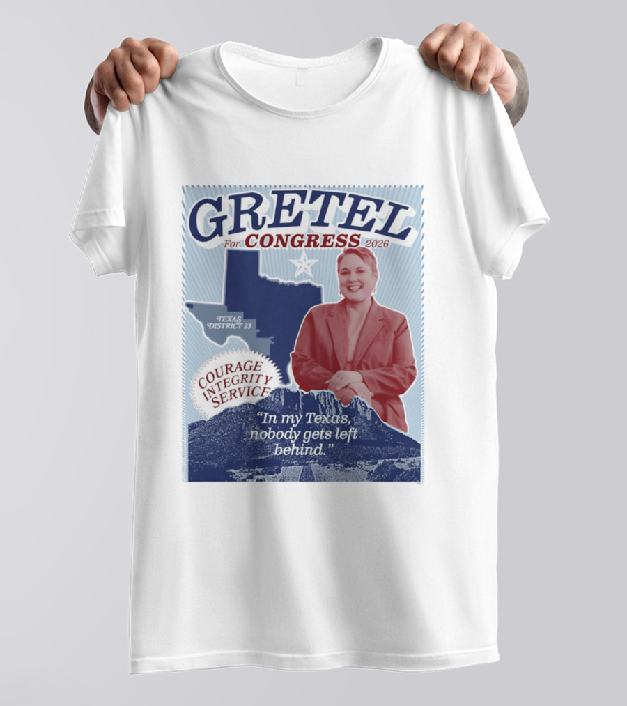 Gretel For Congress 2026 Texas District 23 Courage Integrity Service In My Texas Nobody Gets Left Behind T-Shirt