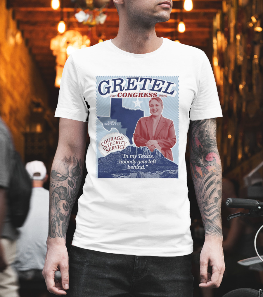 Gretel For Congress 2026 Texas District 23 Courage Integrity Service In My Texas Nobody Gets Left Behind T-Shirt