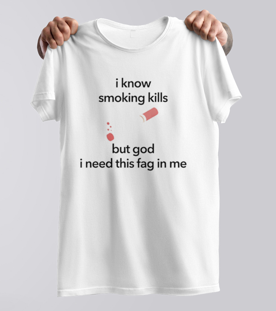I Know Smoking Kills But God I Need This Fag In Me Cigarette Broken T-Shirt