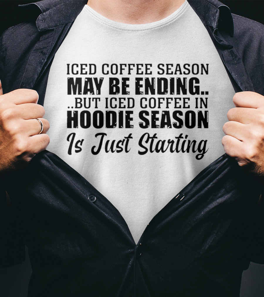 Iced Coffee Season May Be Ending But Iced Coffee In Season Is Just Starting T-Shirt