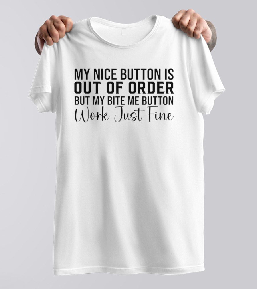 My Nice Button Is Out Of Order But My Bite Me Button Works Just Fine T-Shirt