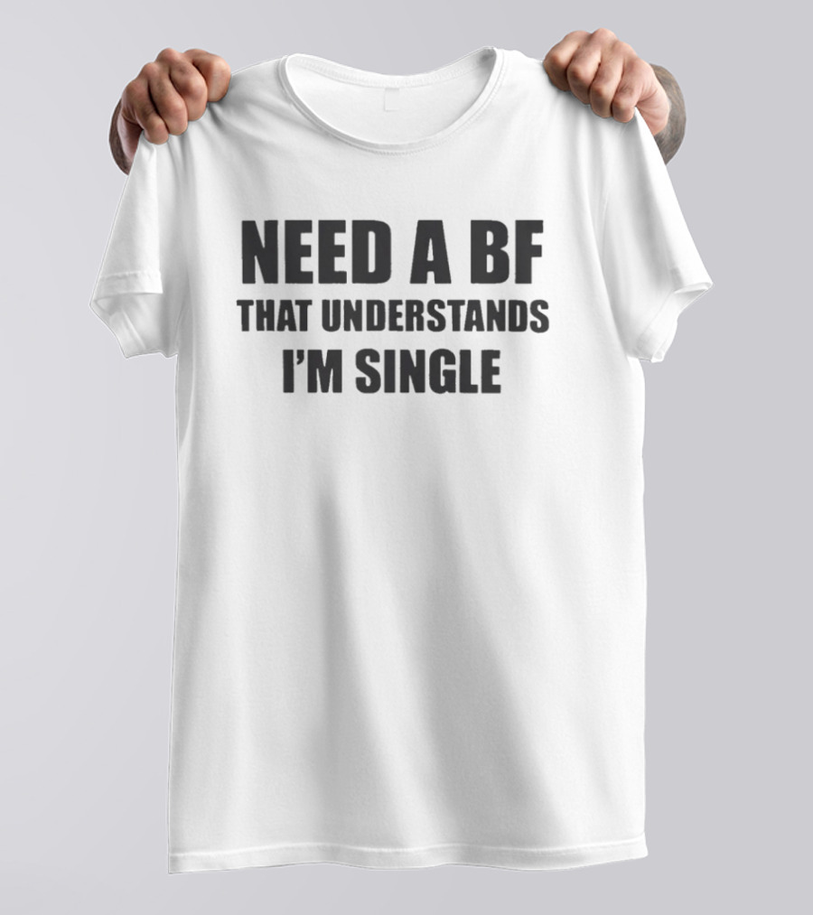 Need A BF That Understands I'm Single T-Shirt