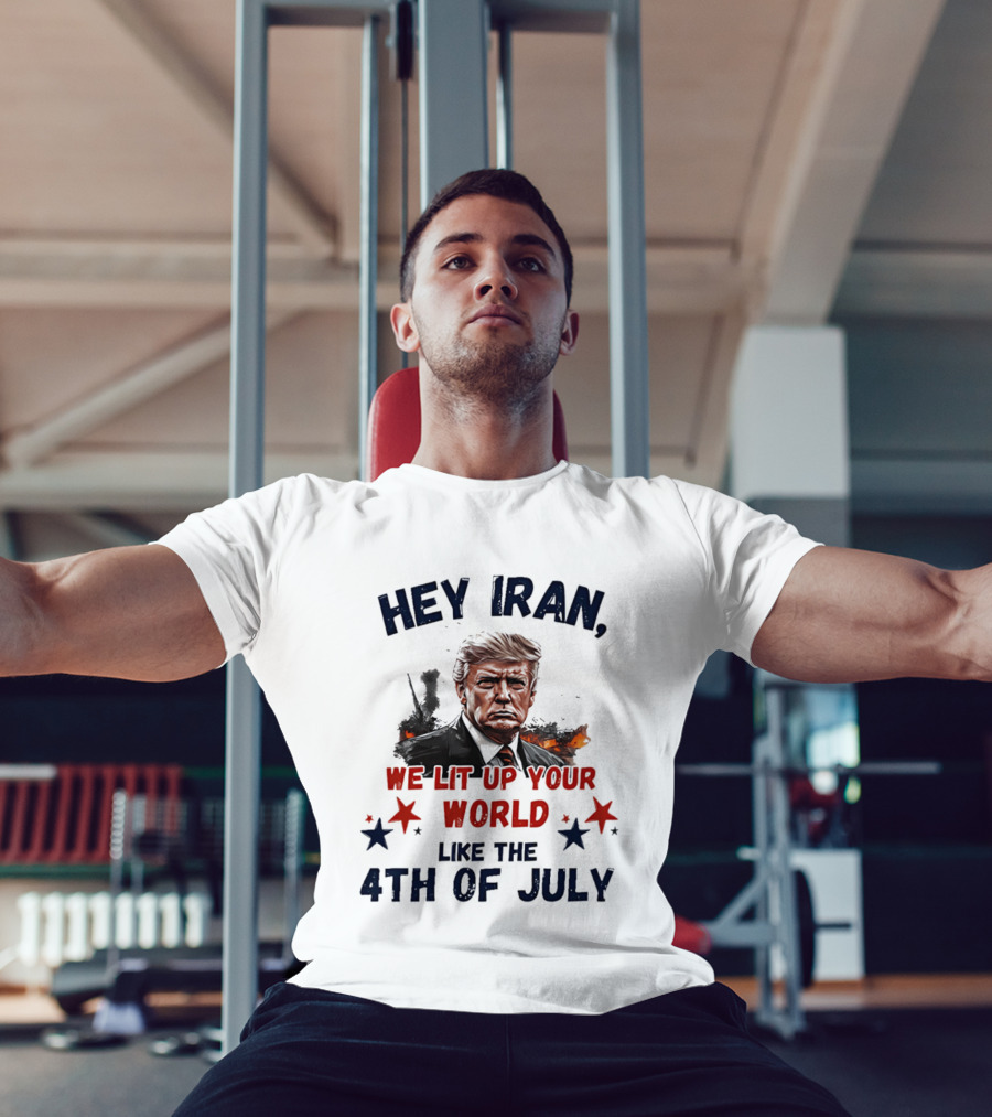 Hey Iran We Lit Up Your World Like The 4th Of July Trump T-Shirt