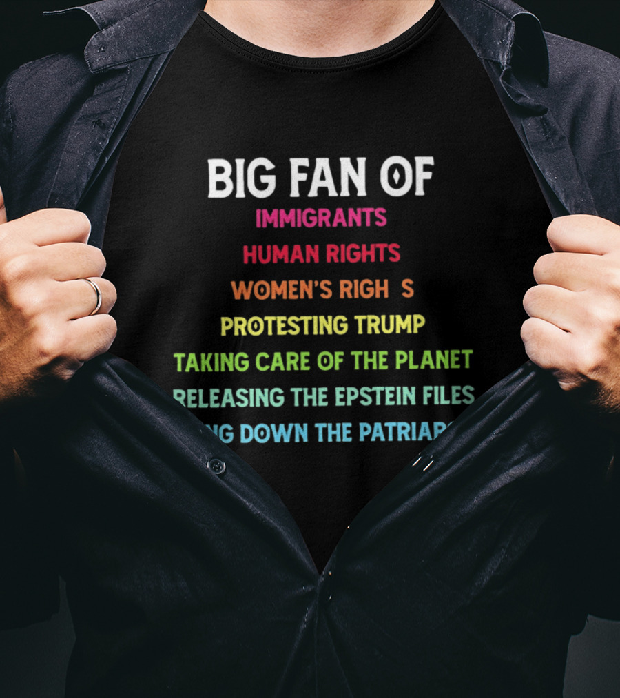Big Fan Of Immigrants Human Rights Women's Rights Protesting Trump Taking Care Of The Planet Releasing The Epstein Files Taking Down The Patriarchy T-Shirt
