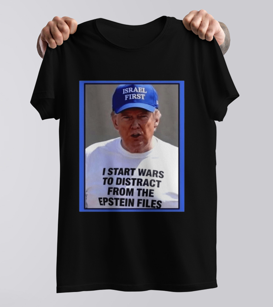 Israel First Hat Trump I Start Wars To Distract From The Epstein Files T-Shirt