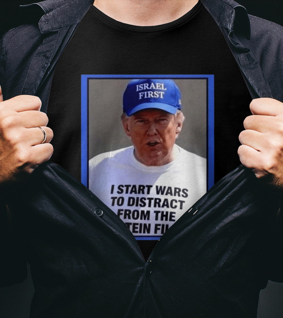 Israel First Hat Trump I Start Wars To Distract From The Epstein Files T-Shirt