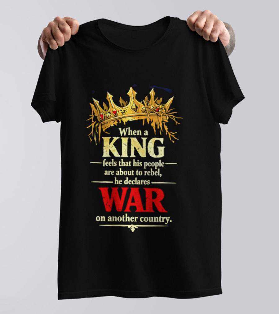 When A King Feels That His People Are About To Rebel He Declares War On Another Country T-Shirt