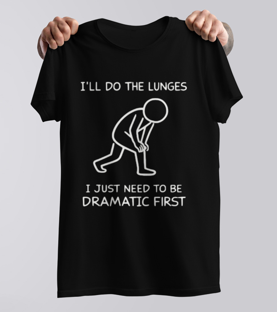 I'll Do The Lunges I Just Need To Be Dramatic First T-Shirt
