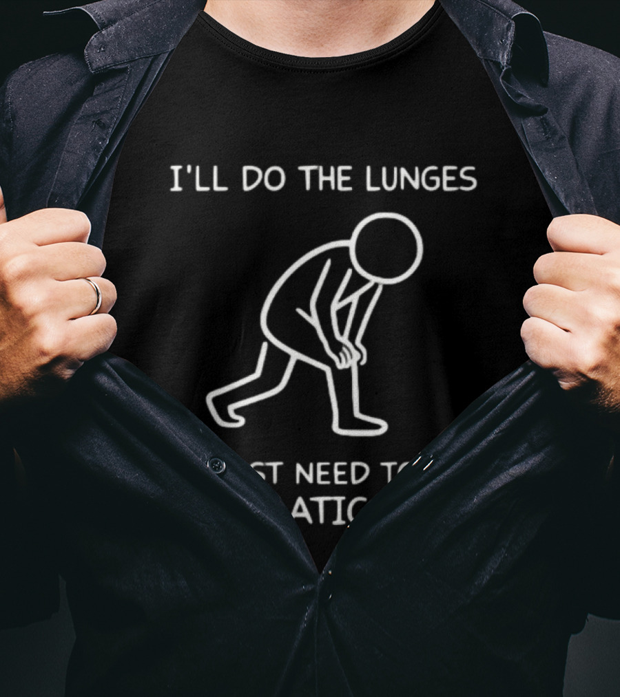 I'll Do The Lunges I Just Need To Be Dramatic First T-Shirt