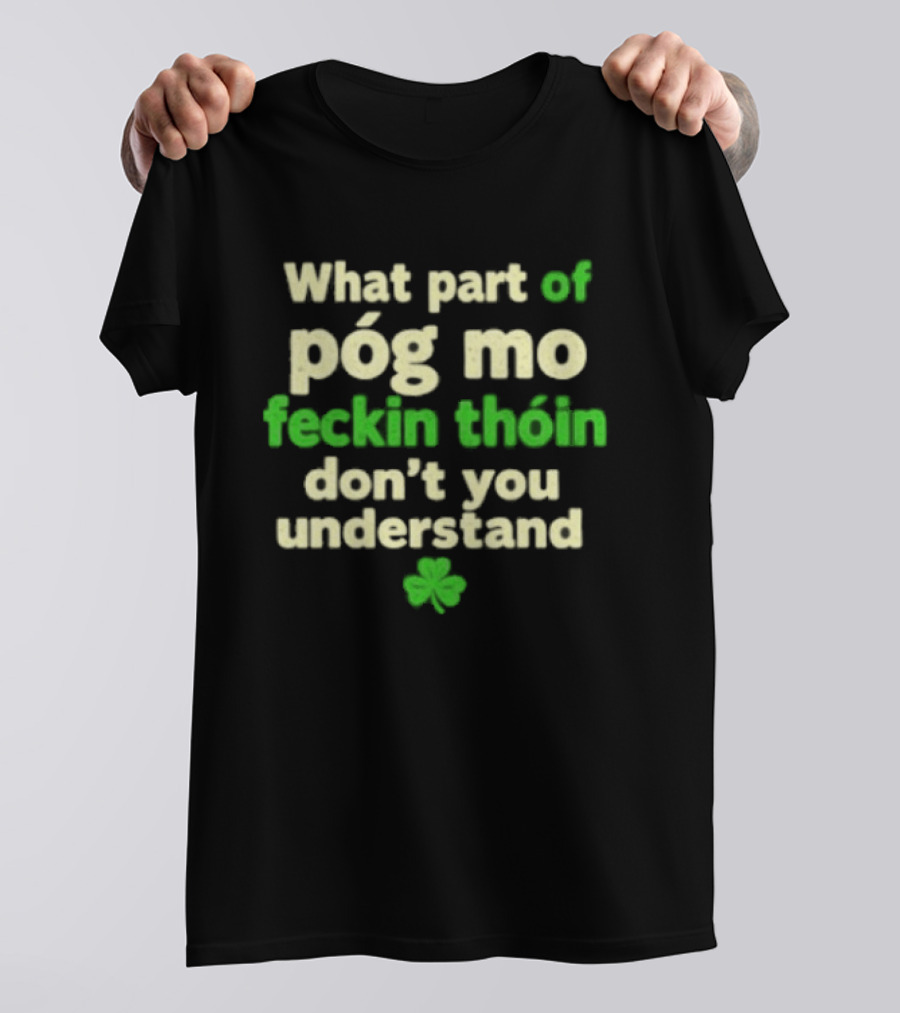 What Part Of Póg Mo Feckin Thóin Don't You Understand Shamrock T-Shirt