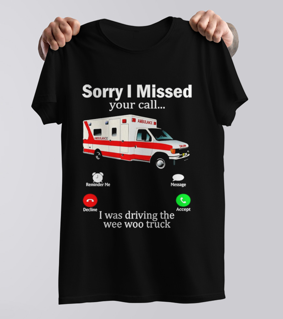Sorry I Missed Your Call I Was Driving The Wee Woo Truck Ambulance T-Shirt
