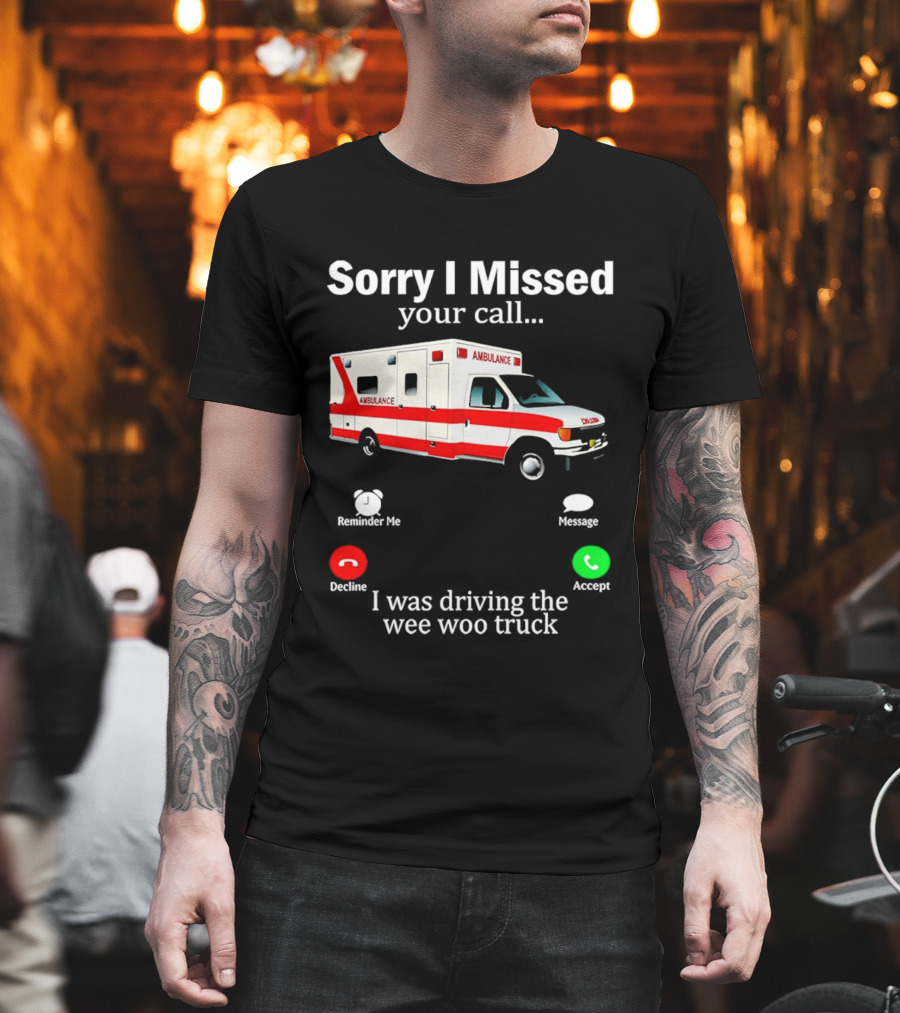 Sorry I Missed Your Call I Was Driving The Wee Woo Truck Ambulance T-Shirt