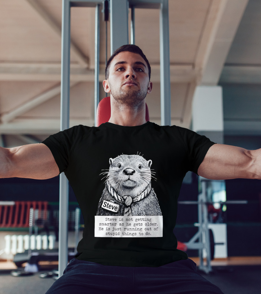 Steve Is Not Getting Smarter He Is Just Running Out Of Stupid Things To Do T-Shirt