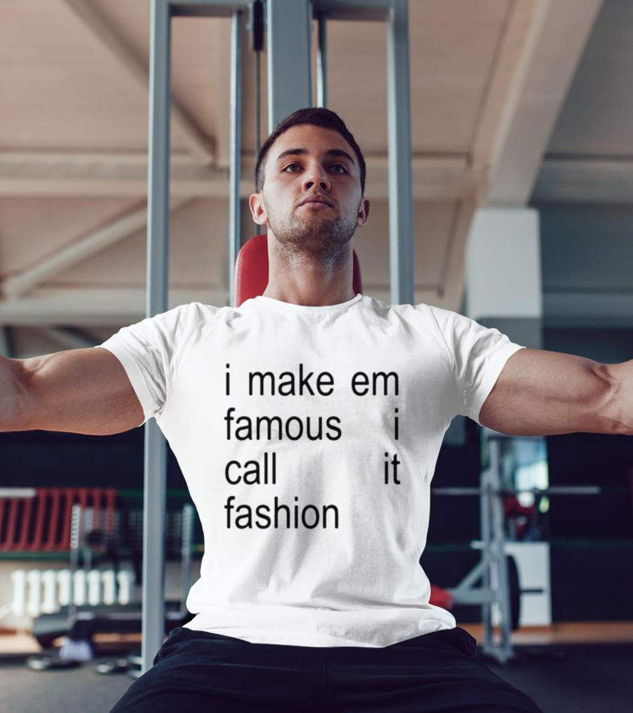 I Make Em Famous I Call It Fashion T-Shirt