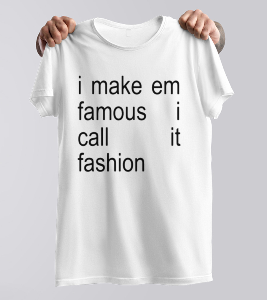 I Make Em Famous I Call It Fashion T-Shirt