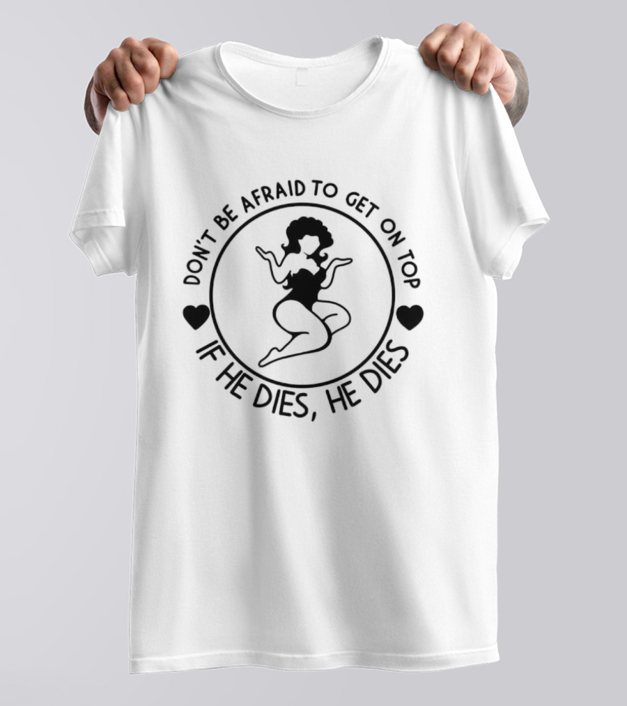 Don't Be Afraid To Get On Top If He Dies He Dies Retro Style Woman And Heart Shapes T-Shirt