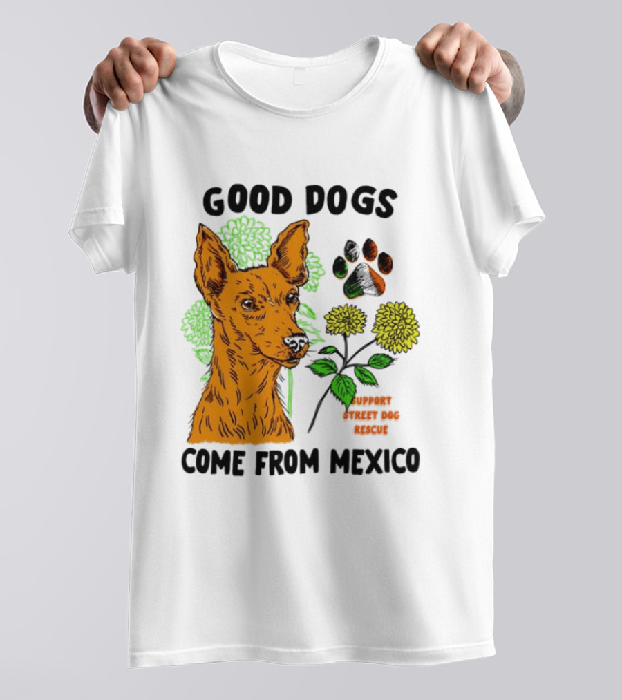 Good Dogs Come From Mexico Support Street Dog Rescue With Dog And Flower T-Shirt