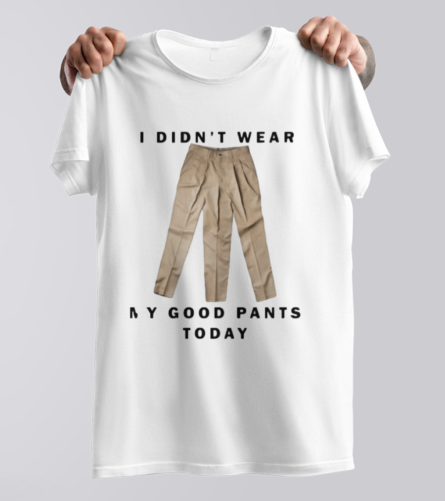 I Didn't Wear My Good Pants Today Three Legged Pants T-Shirt