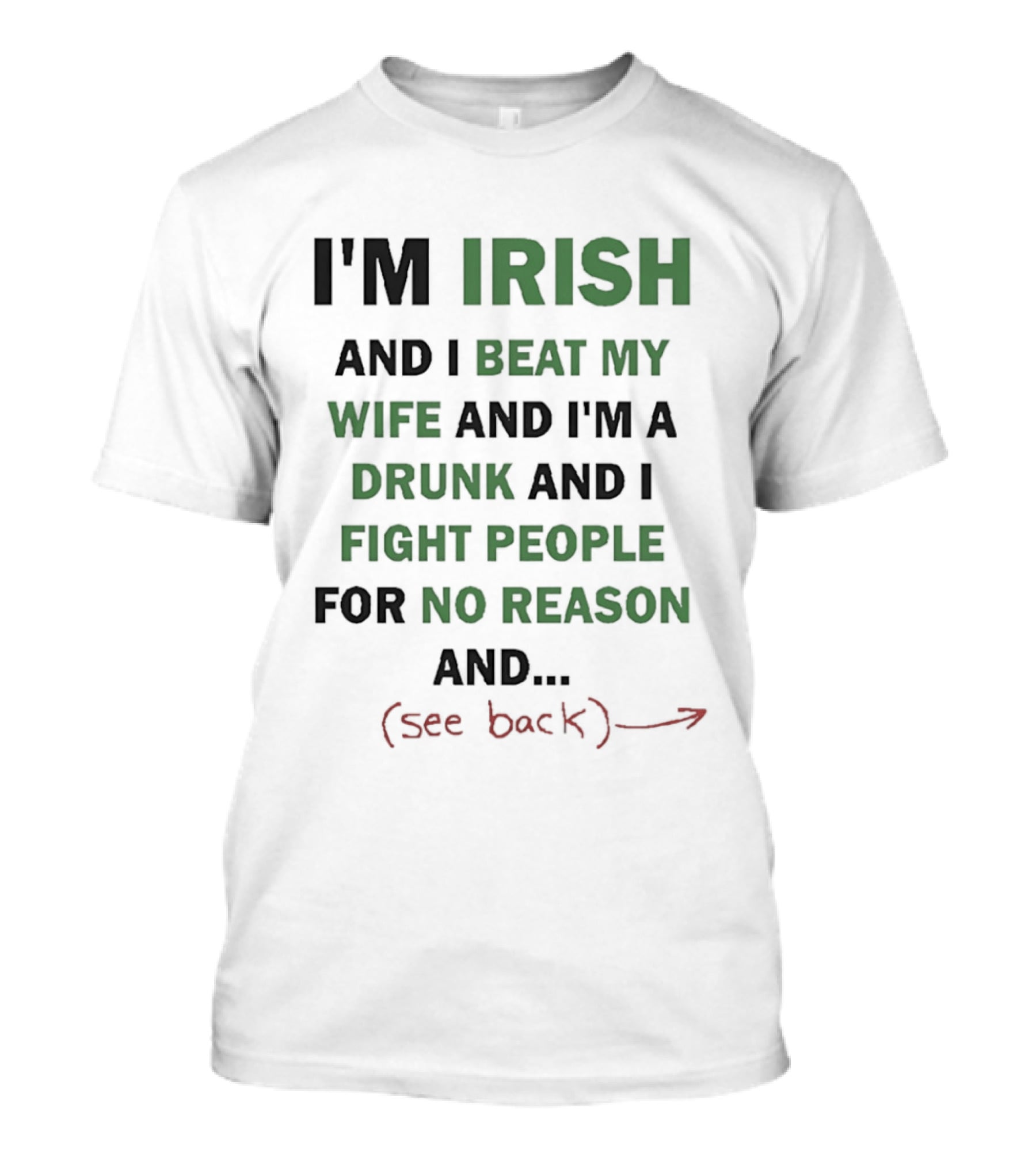 I'm Irish And I Beat My Wife And I'm A Drunk And I Fight People For No Reason And See Back T-Shirt