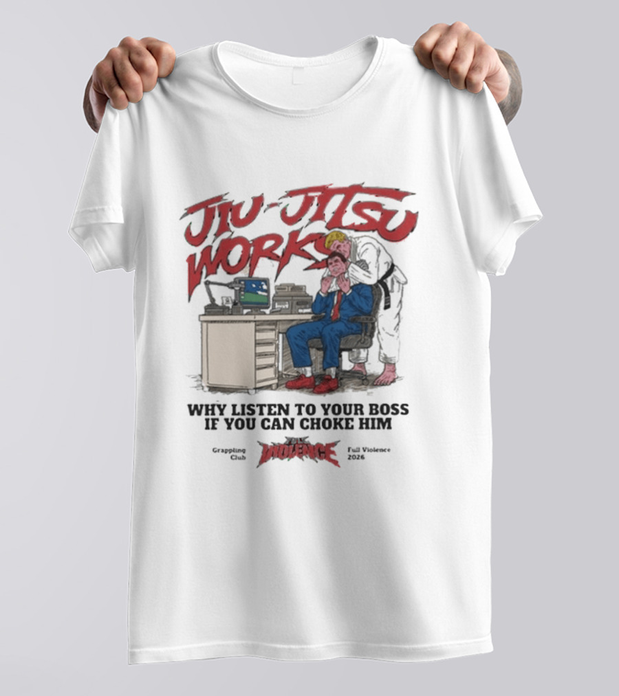 Jiu Jitsu Works Why Listen To Your Boss If You Can Choke Him Street Violence Grapevine Ca Full Throttle USA T-Shirt