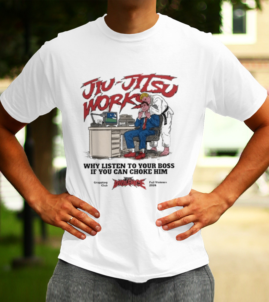 Jiu Jitsu Works Why Listen To Your Boss If You Can Choke Him Street Violence Grapevine Ca Full Throttle USA T-Shirt