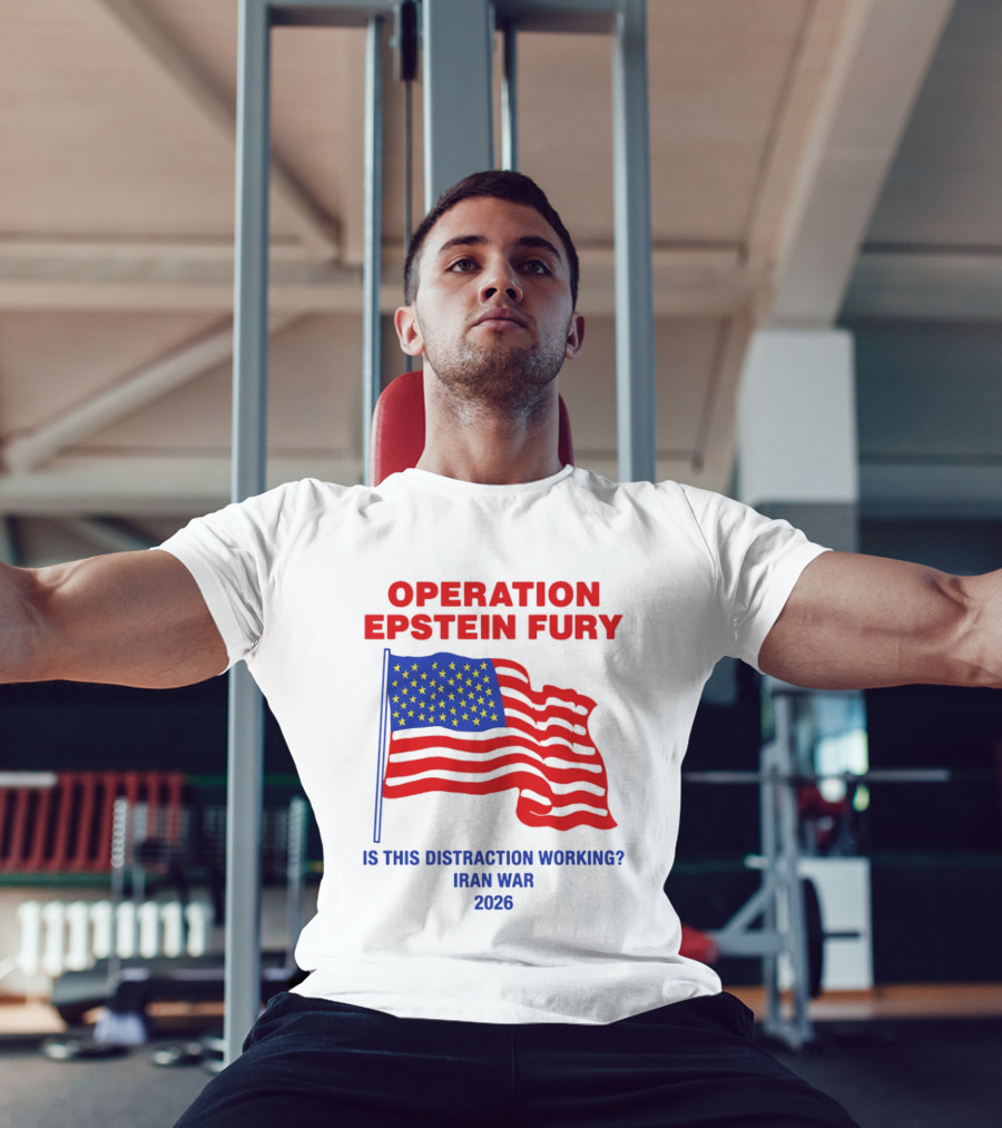 Operation Epstein Fury Is This Distraction Working Iran War 2026 T-Shirt