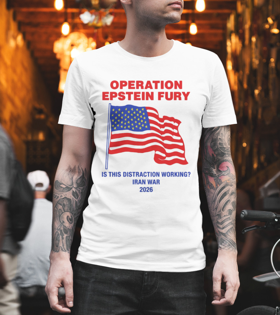 Operation Epstein Fury Is This Distraction Working Iran War 2026 T-Shirt