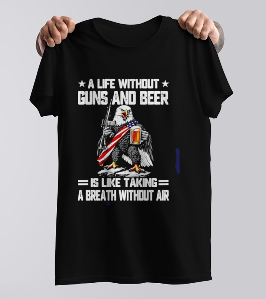 A Life Without Guns And Beer Is Like Taking A Breath Without Air Bald Eagle Holding American Flag And Beer T-Shirt