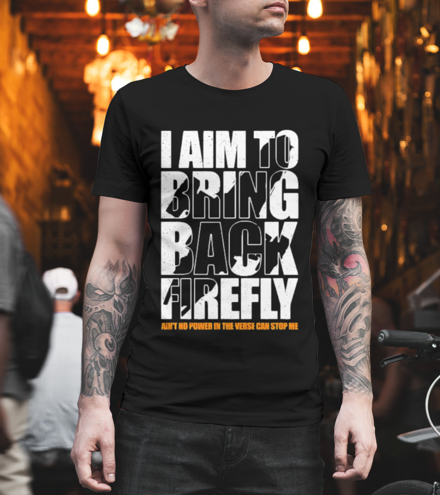 I Aim To Bring Back Firefly Ain't No Power In The Verse Can Stop Me T-Shirt