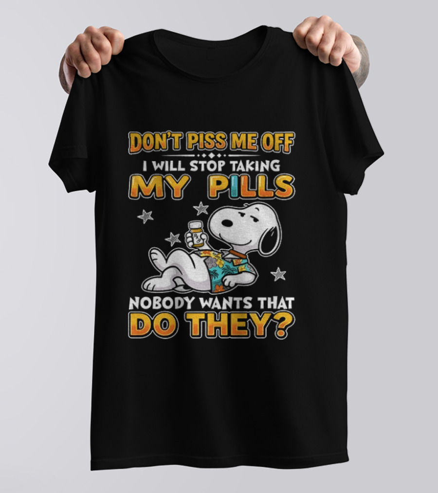 Snoopy Don't Piss Me Off I Will Stop Taking My Pills Nobody Wants That Do They T-Shirt