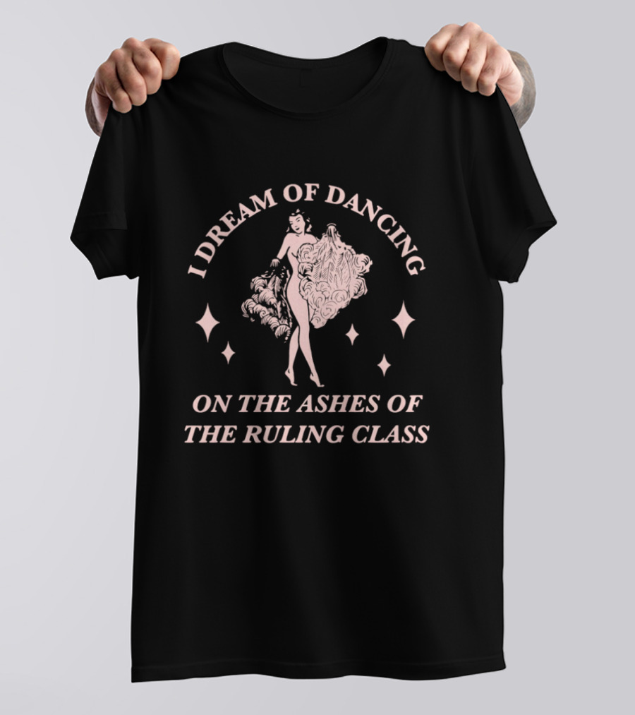 I Dream Of Dancing On The Ashes Of The Ruling Class T-Shirt