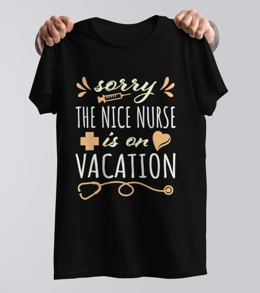Sorry The Nice Nurse Is On Vacation Stethoscope Heart And Syringe T-Shirt