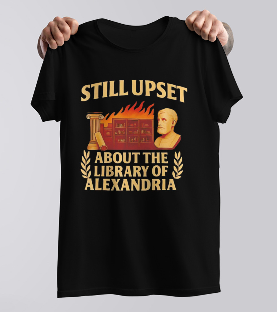 Still Upset About The Library Of Alexandria Ancient Knowledge Lost T-Shirt
